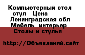 Компьютерный стол, стул › Цена ­ 4 000 - Ленинградская обл. Мебель, интерьер » Столы и стулья   